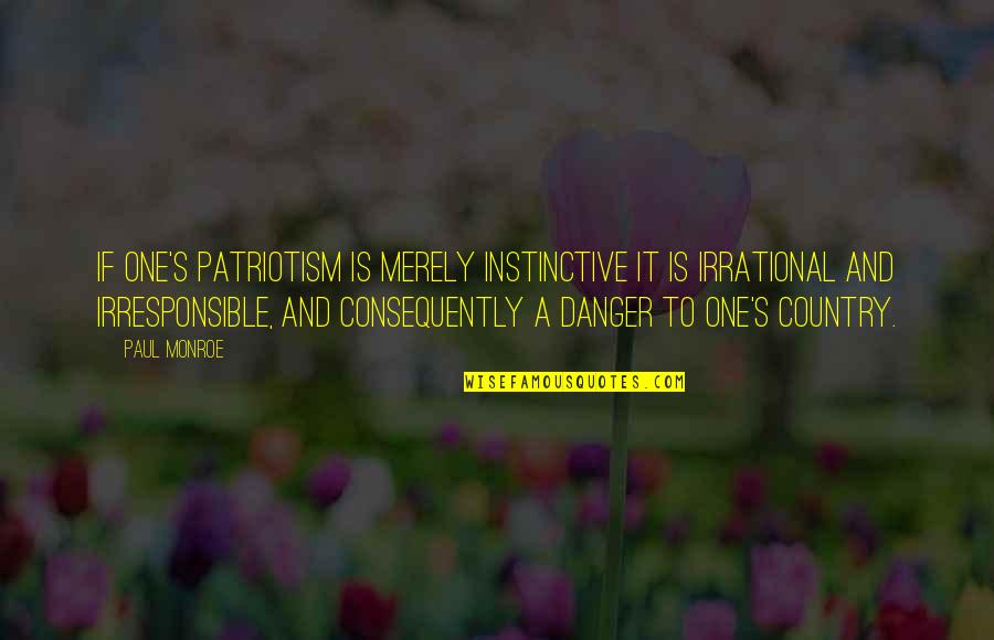 Consequently Quotes By Paul Monroe: If one's patriotism is merely instinctive it is