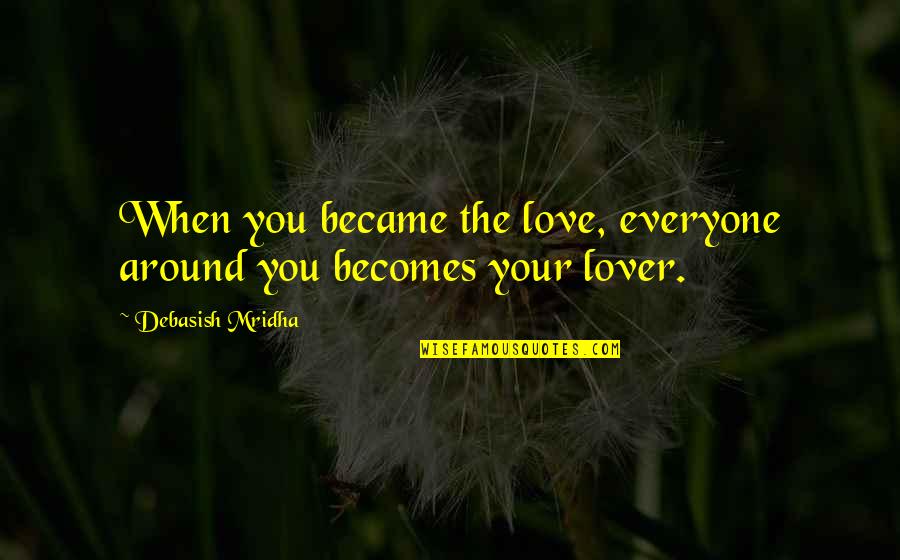 Conservacion Ambiental Quotes By Debasish Mridha: When you became the love, everyone around you