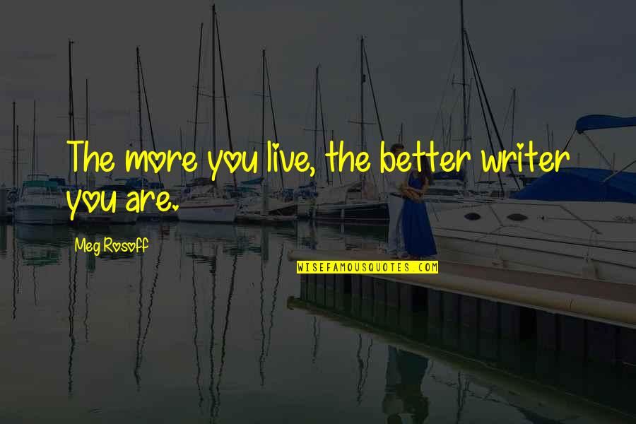 Conservadas Quotes By Meg Rosoff: The more you live, the better writer you Conservadas Quotes By Meg Rosoff: The more you live, the better writer you