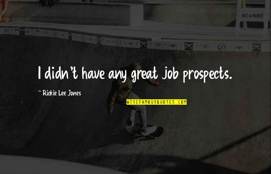 Conservadurismo Sinonimo Quotes By Rickie Lee Jones: I didn't have any great job prospects. Conservadurismo Sinonimo Quotes By Rickie Lee Jones: I didn't have any great job prospects.