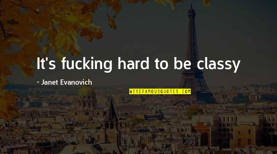 Conservamos Quotes By Janet Evanovich: It's fucking hard to be classy Conservamos Quotes By Janet Evanovich: It's fucking hard to be classy