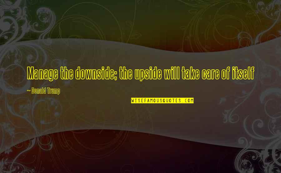 Conservando La Quotes By Donald Trump: Manage the downside; the upside will take care Conservando La Quotes By Donald Trump: Manage the downside; the upside will take care