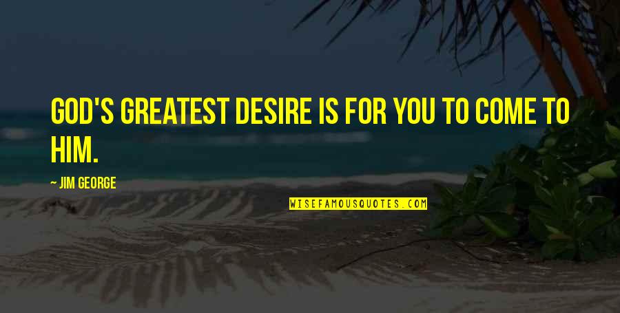 Conservando La Quotes By Jim George: God's greatest desire is for you to come Conservando La Quotes By Jim George: God's greatest desire is for you to come