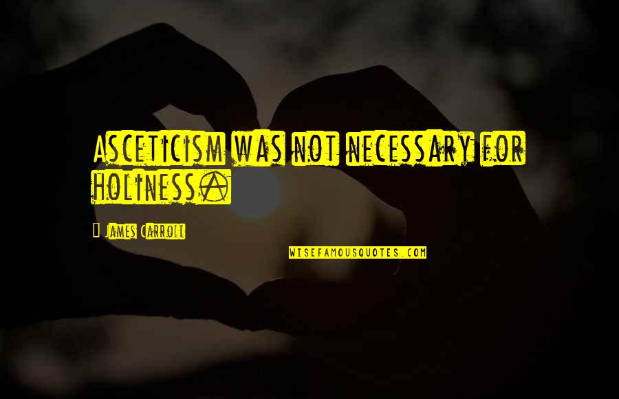 Conservare Hrean Quotes By James Carroll: Asceticism was not necessary for holiness. Conservare Hrean Quotes By James Carroll: Asceticism was not necessary for holiness.