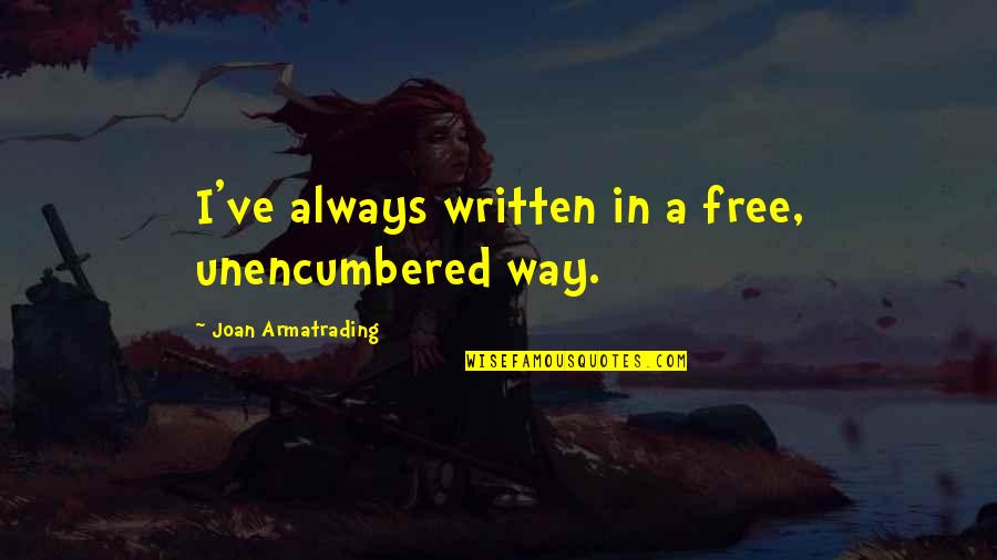 Conservare Hrean Quotes By Joan Armatrading: I've always written in a free, unencumbered way. Conservare Hrean Quotes By Joan Armatrading: I've always written in a free, unencumbered way.