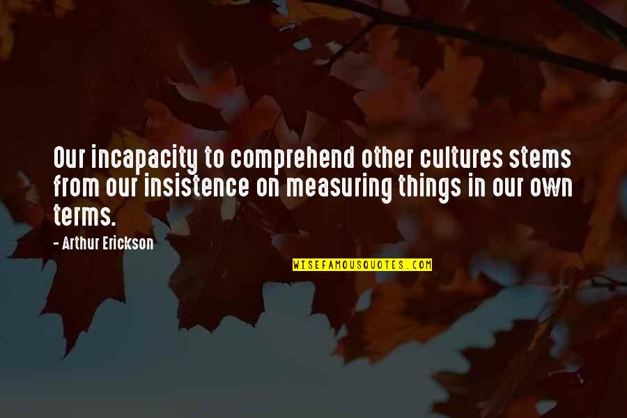 Conservarea Quotes By Arthur Erickson: Our incapacity to comprehend other cultures stems from Conservarea Quotes By Arthur Erickson: Our incapacity to comprehend other cultures stems from