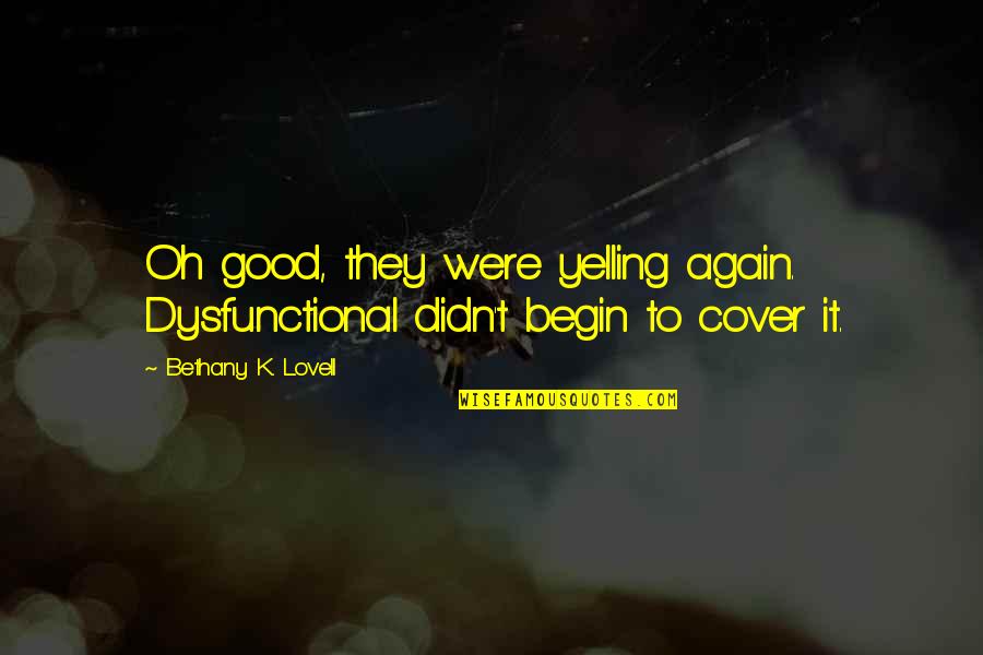 Conservarea Quotes By Bethany K. Lovell: Oh good, they were yelling again. Dysfunctional didn't Conservarea Quotes By Bethany K. Lovell: Oh good, they were yelling again. Dysfunctional didn't
