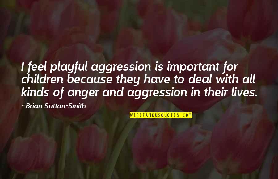 Conservarea Quotes By Brian Sutton-Smith: I feel playful aggression is important for children Conservarea Quotes By Brian Sutton-Smith: I feel playful aggression is important for children