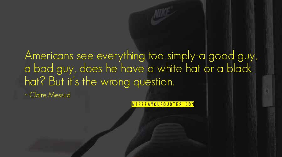 Conservateur Mp4 Quotes By Claire Messud: Americans see everything too simply-a good guy, a Conservateur Mp4 Quotes By Claire Messud: Americans see everything too simply-a good guy, a