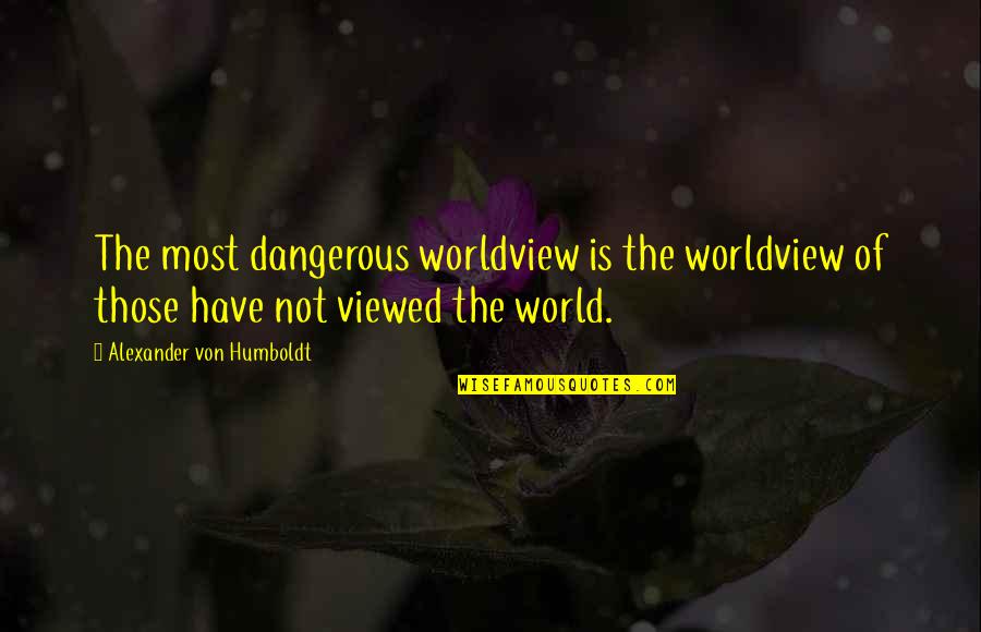 Conservation Of Earth Quotes By Alexander Von Humboldt: The most dangerous worldview is the worldview of