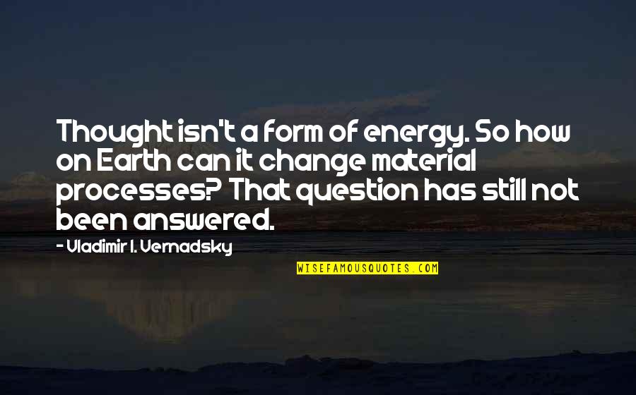 Conservation Of Earth Quotes By Vladimir I. Vernadsky: Thought isn't a form of energy. So how