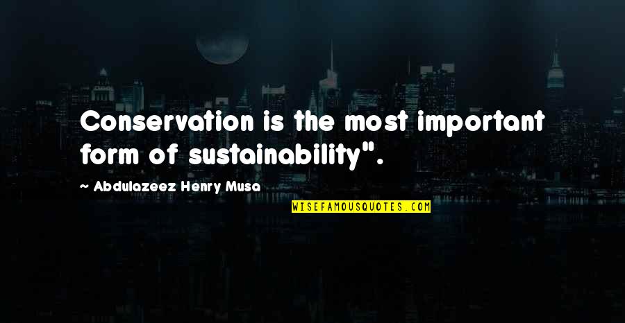 Conservation Quotes By Abdulazeez Henry Musa: Conservation is the most important form of sustainability".