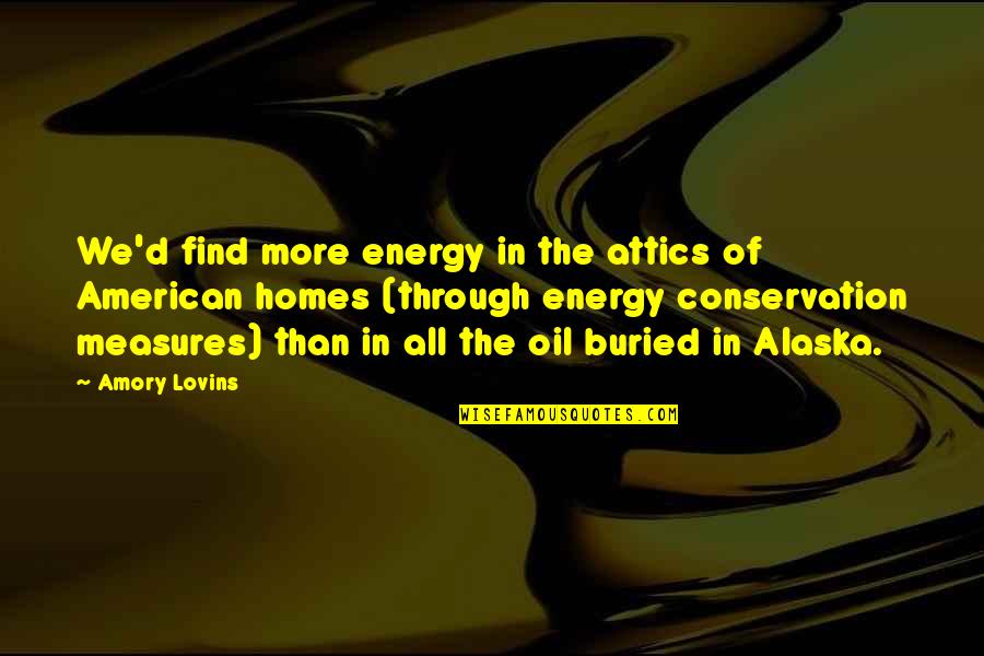 Conservation Quotes By Amory Lovins: We'd find more energy in the attics of Conservation Quotes By Amory Lovins: We'd find more energy in the attics of