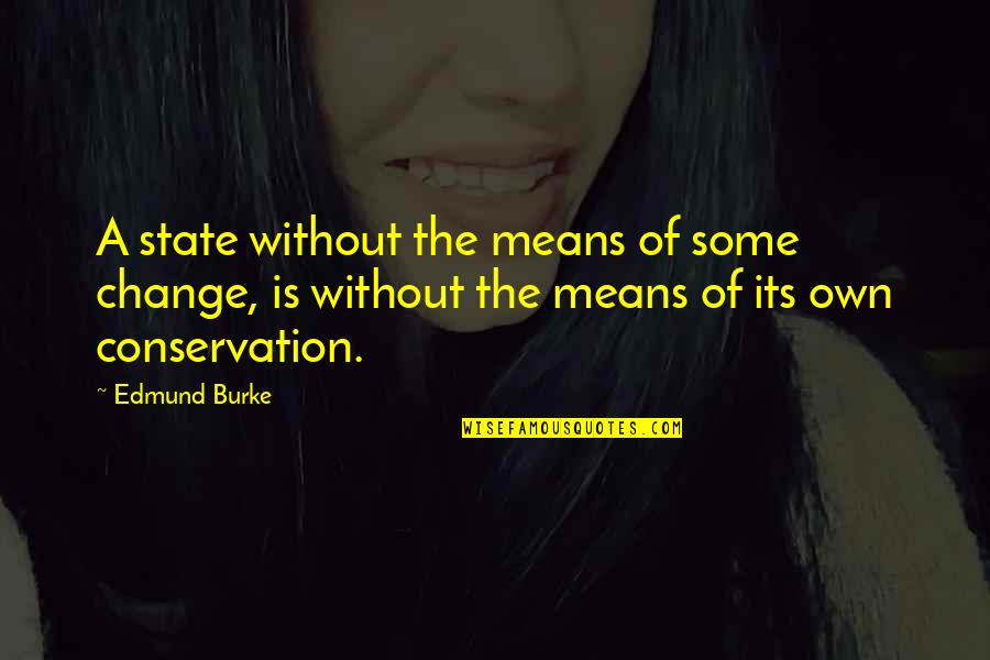 Conservation Quotes By Edmund Burke: A state without the means of some change,