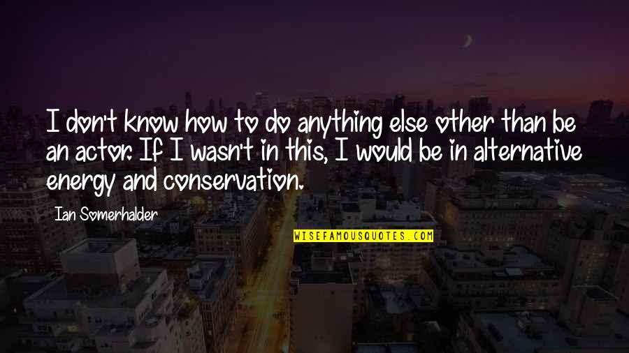 Conservation Quotes By Ian Somerhalder: I don't know how to do anything else