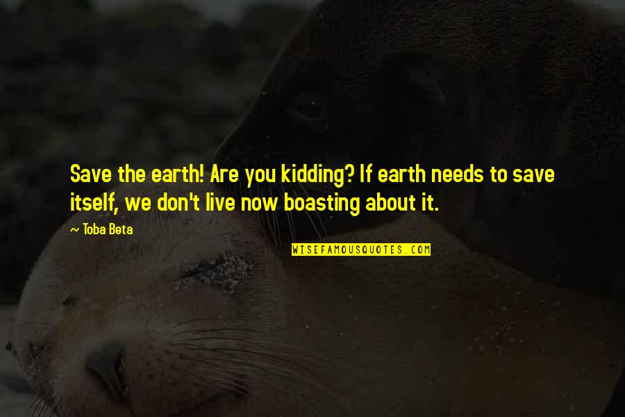 Conservation Quotes By Toba Beta: Save the earth! Are you kidding? If earth
