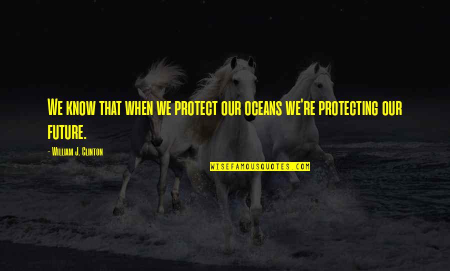 Conservation Quotes By William J. Clinton: We know that when we protect our oceans