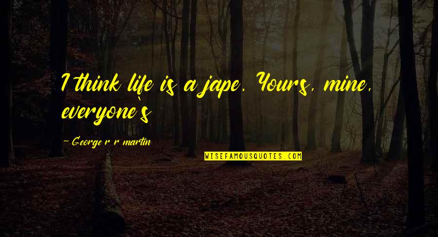Conservation Sayings Quotes By George R R Martin: I think life is a jape. Yours, mine,