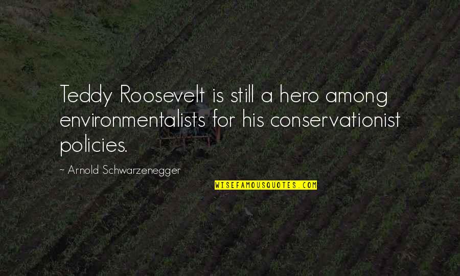 Conservationist's Quotes By Arnold Schwarzenegger: Teddy Roosevelt is still a hero among environmentalists