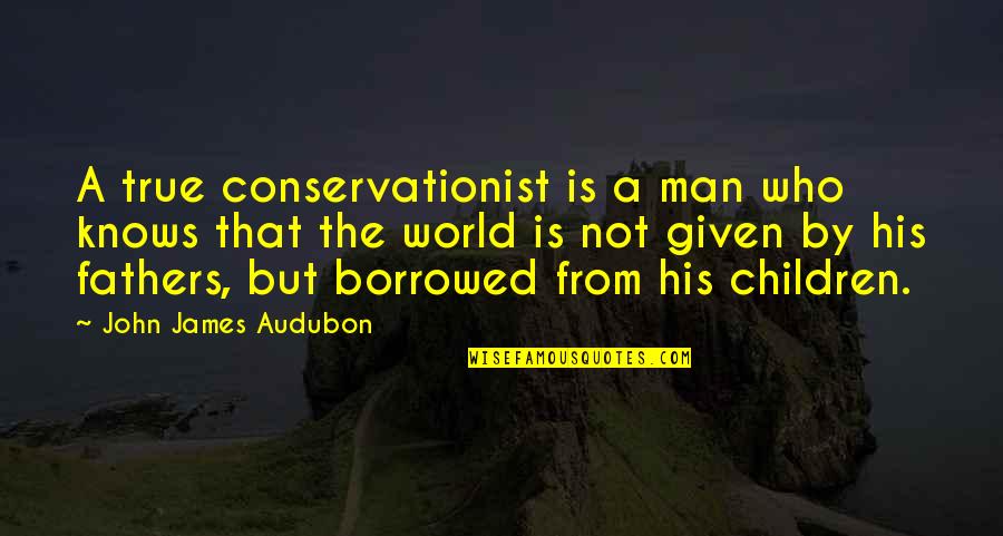 Conservationist's Quotes By John James Audubon: A true conservationist is a man who knows