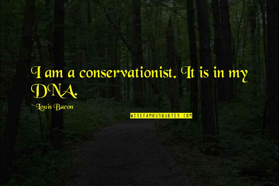 Conservationist's Quotes By Louis Bacon: I am a conservationist. It is in my