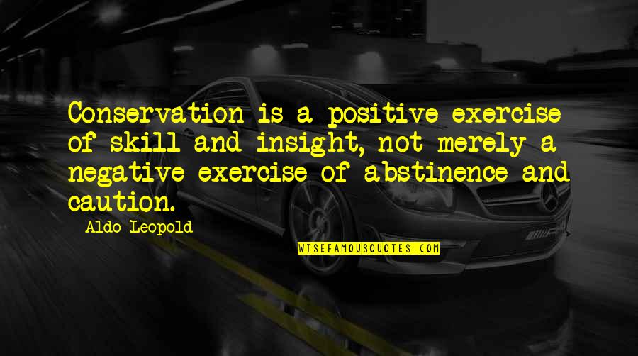 Conservation's Quotes By Aldo Leopold: Conservation is a positive exercise of skill and