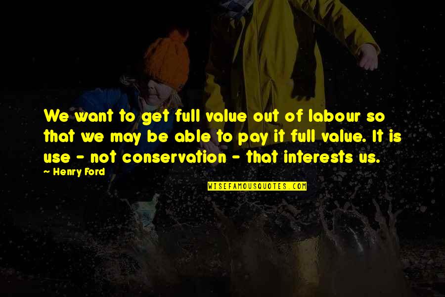 Conservation's Quotes By Henry Ford: We want to get full value out of