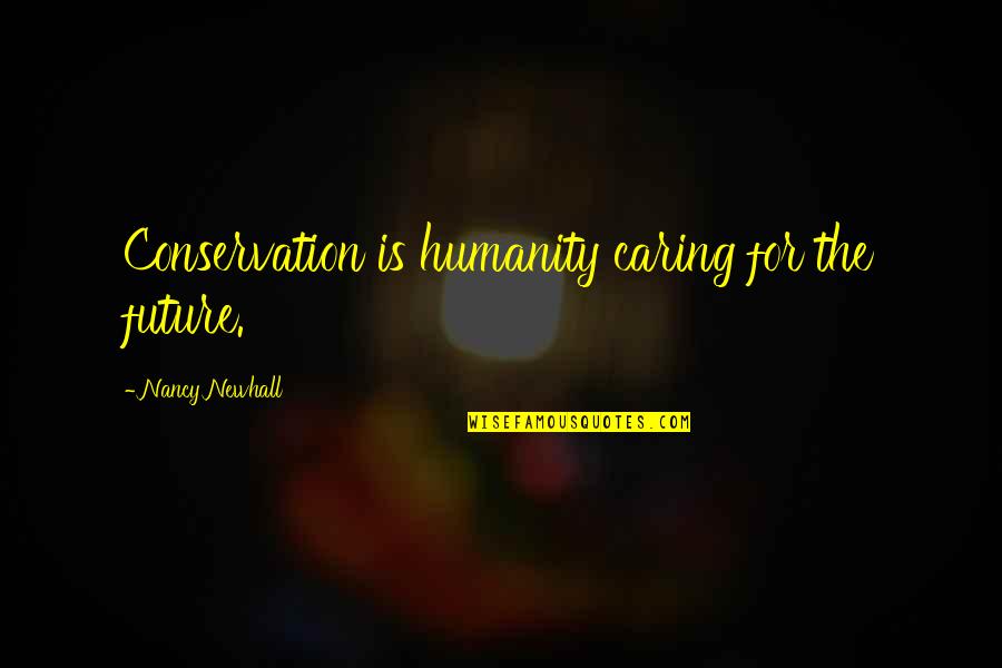 Conservation's Quotes By Nancy Newhall: Conservation is humanity caring for the future.