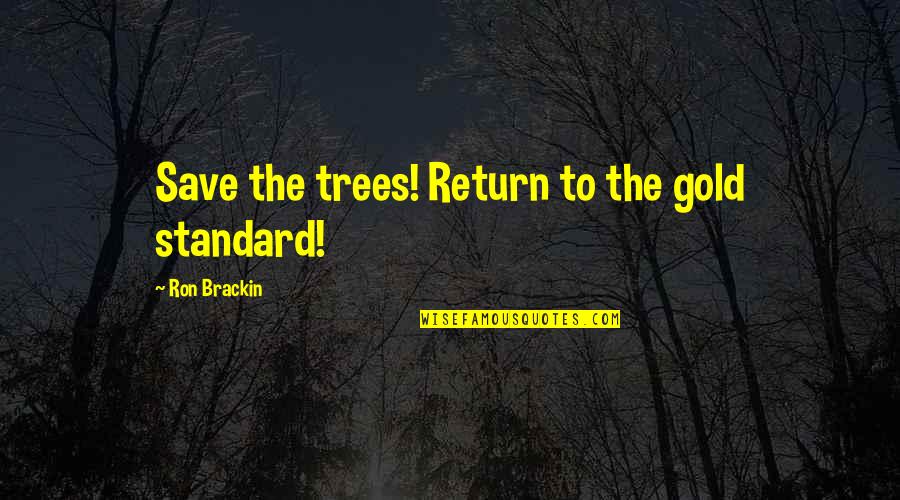Conservation's Quotes By Ron Brackin: Save the trees! Return to the gold standard!