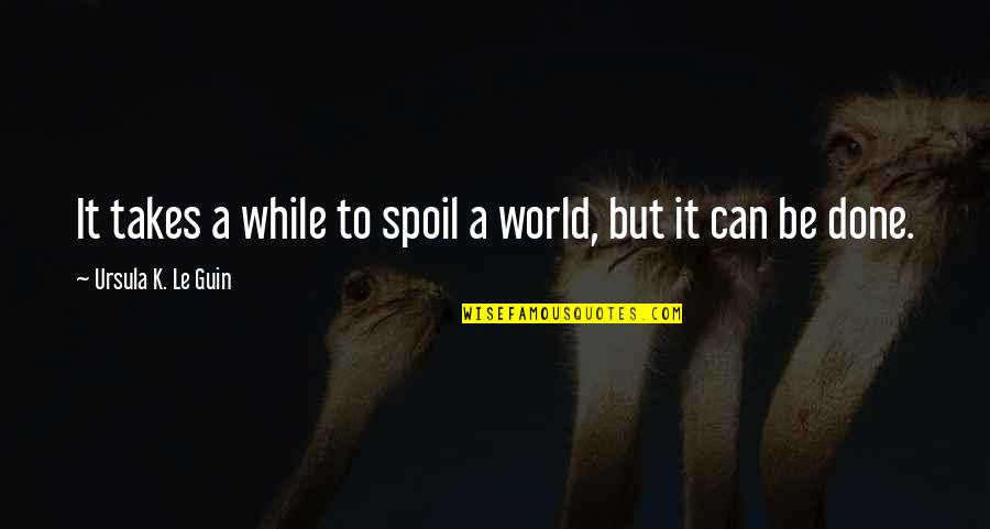 Conservation's Quotes By Ursula K. Le Guin: It takes a while to spoil a world,