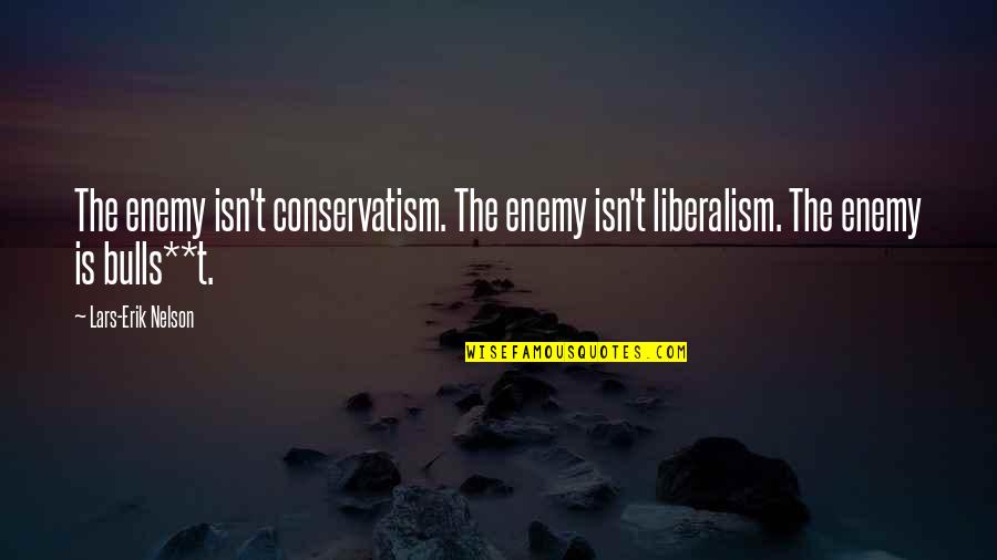 Conservatism And Liberalism Quotes By Lars-Erik Nelson: The enemy isn't conservatism. The enemy isn't liberalism.