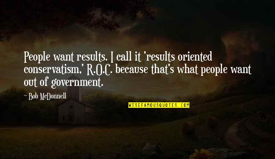 Conservatism Quotes By Bob McDonnell: People want results. I call it 'results oriented
