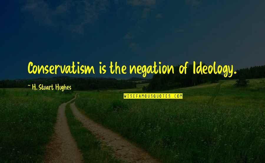 Conservatism Quotes By H. Stuart Hughes: Conservatism is the negation of Ideology.