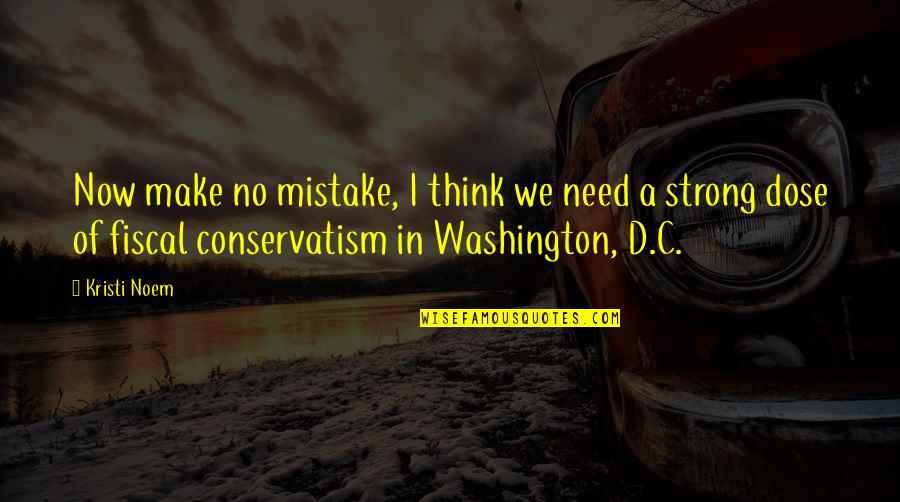 Conservatism Quotes By Kristi Noem: Now make no mistake, I think we need