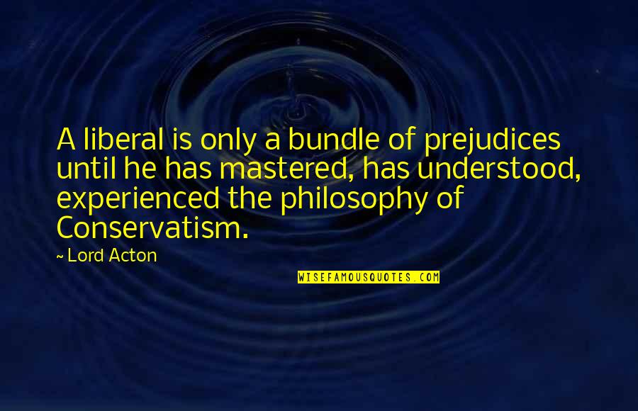 Conservatism Quotes By Lord Acton: A liberal is only a bundle of prejudices