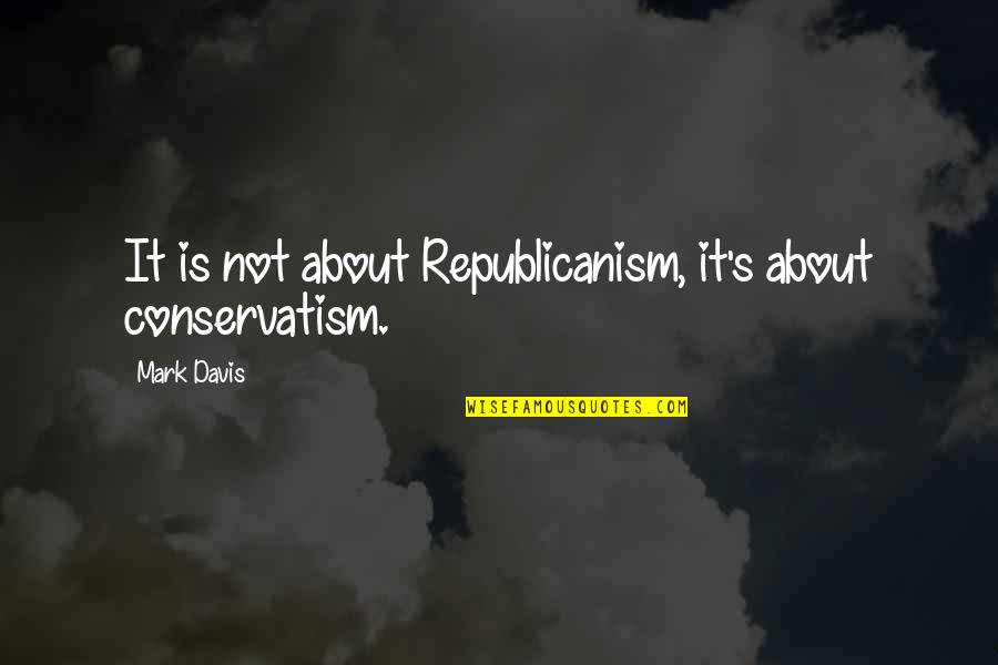 Conservatism Quotes By Mark Davis: It is not about Republicanism, it's about conservatism.