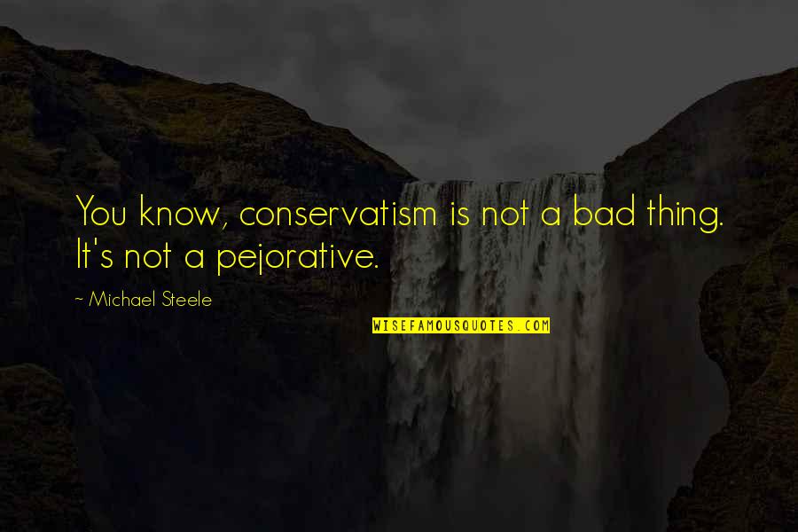 Conservatism Quotes By Michael Steele: You know, conservatism is not a bad thing.