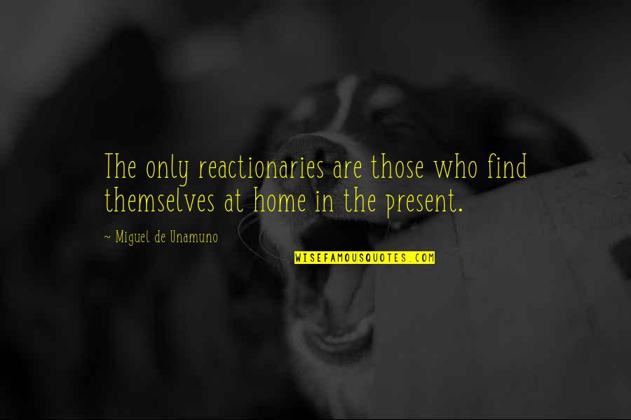 Conservatism Quotes By Miguel De Unamuno: The only reactionaries are those who find themselves