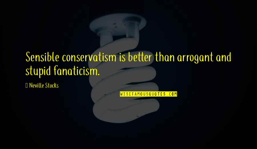 Conservatism Quotes By Neville Stocks: Sensible conservatism is better than arrogant and stupid