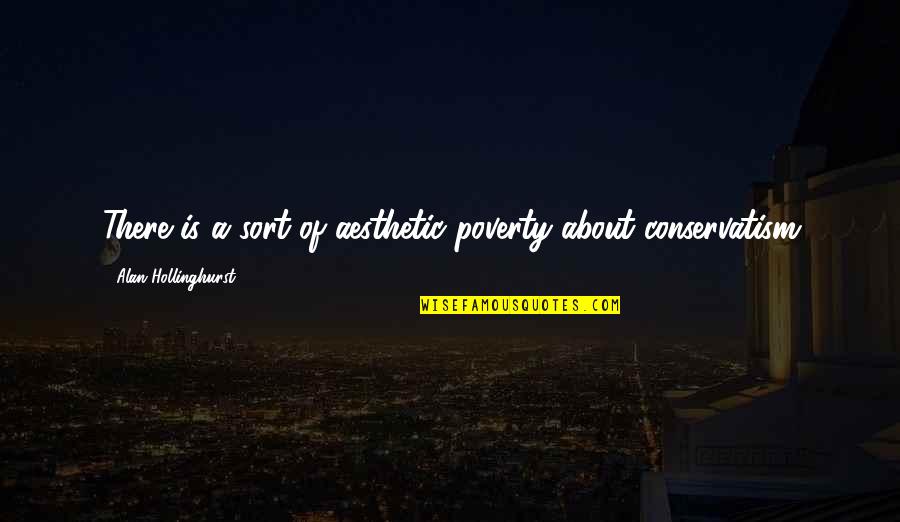 Conservatism's Quotes By Alan Hollinghurst: There is a sort of aesthetic poverty about Conservatism's Quotes By Alan Hollinghurst: There is a sort of aesthetic poverty about