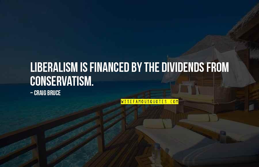 Conservatism's Quotes By Craig Bruce: Liberalism is financed by the dividends from Conservatism.