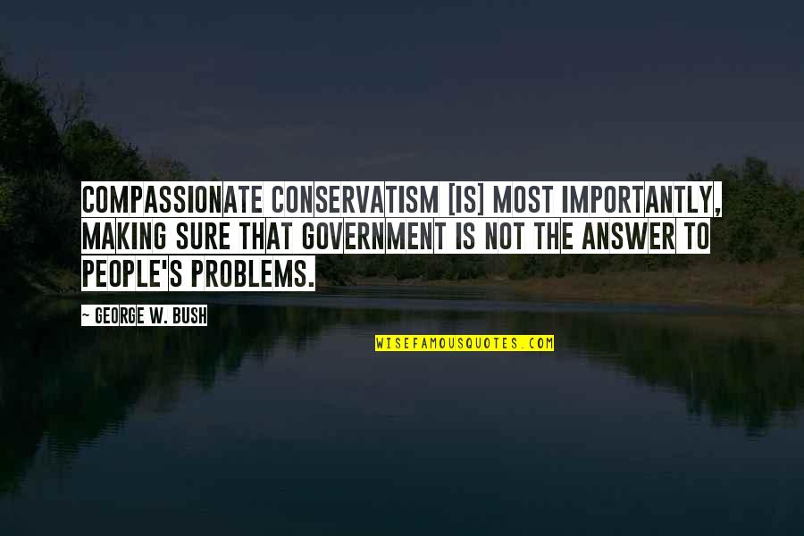 Conservatism's Quotes By George W. Bush: Compassionate conservatism [is] most importantly, making sure that
