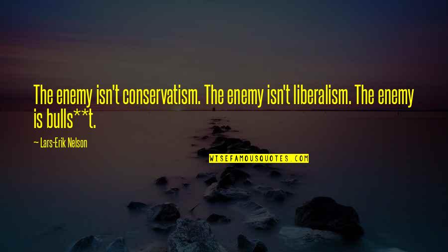 Conservatism's Quotes By Lars-Erik Nelson: The enemy isn't conservatism. The enemy isn't liberalism.