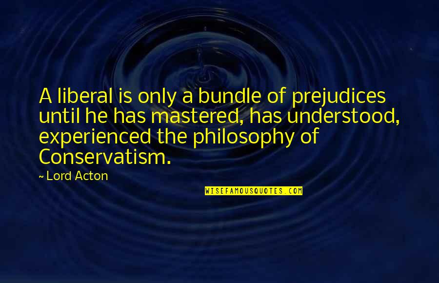 Conservatism's Quotes By Lord Acton: A liberal is only a bundle of prejudices Conservatism's Quotes By Lord Acton: A liberal is only a bundle of prejudices