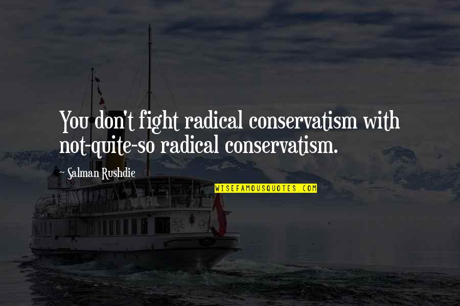 Conservatism's Quotes By Salman Rushdie: You don't fight radical conservatism with not-quite-so radical