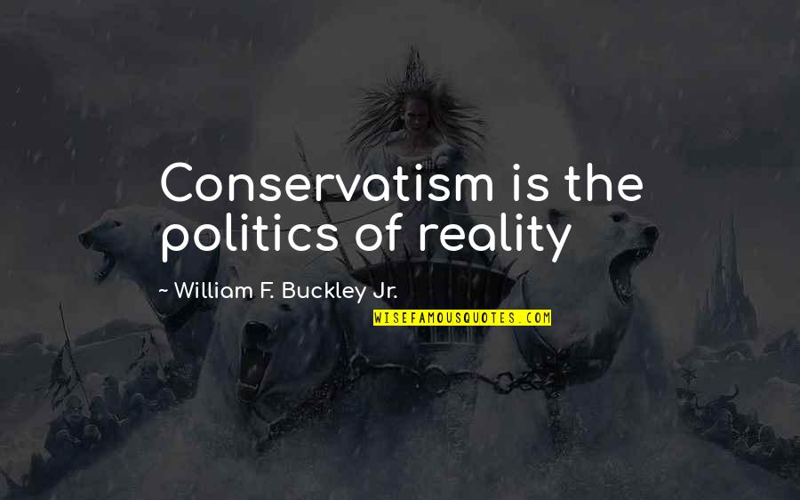 Conservatism's Quotes By William F. Buckley Jr.: Conservatism is the politics of reality Conservatism's Quotes By William F. Buckley Jr.: Conservatism is the politics of reality
