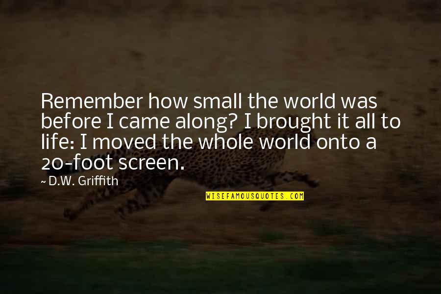 Conservativehome Quotes By D.W. Griffith: Remember how small the world was before I Conservativehome Quotes By D.W. Griffith: Remember how small the world was before I