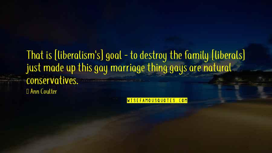 Conservatives And Liberals Quotes By Ann Coulter: That is [liberalism's] goal - to destroy the