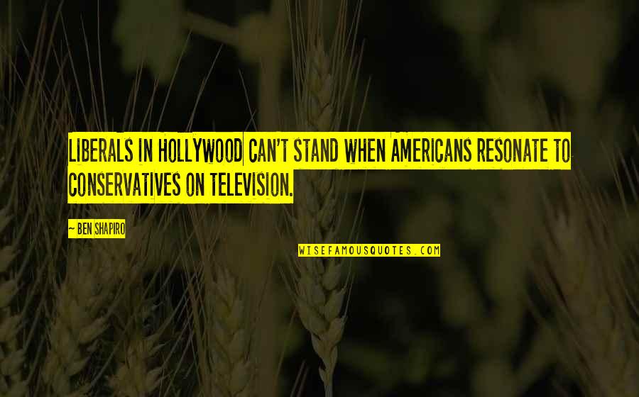 Conservatives And Liberals Quotes By Ben Shapiro: Liberals in Hollywood can't stand when Americans resonate