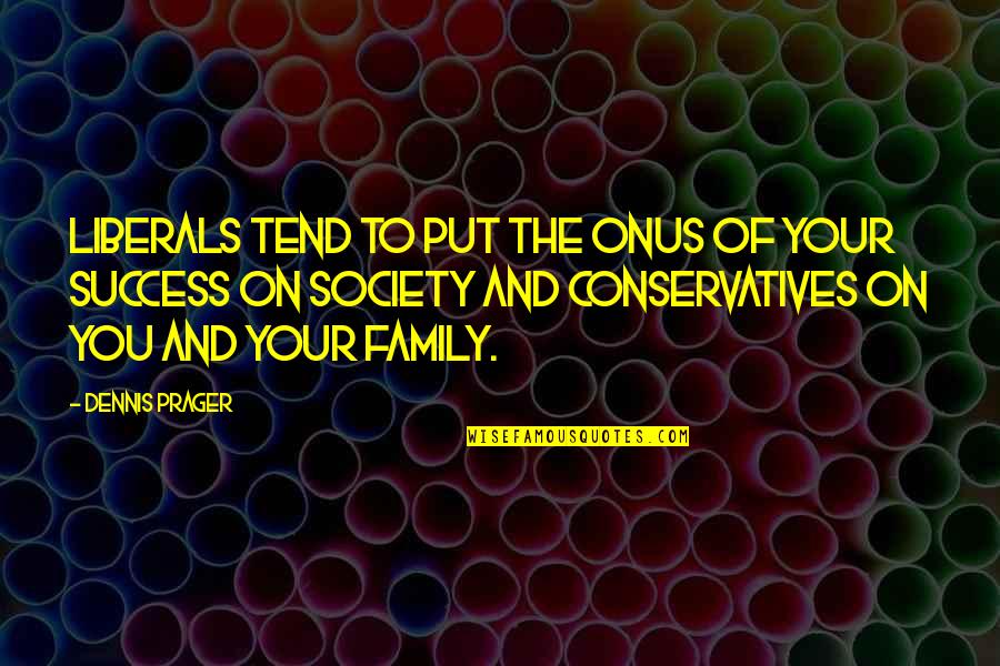 Conservatives And Liberals Quotes By Dennis Prager: Liberals tend to put the onus of your